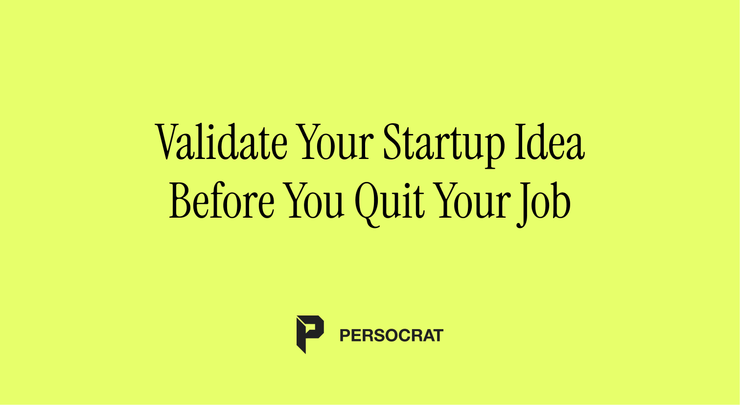 Validate Your Startup Idea Before You Quit Your Job